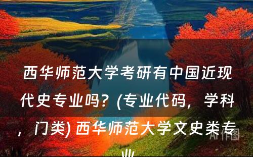 西华师范大学考研有中国近现代史专业吗？(专业代码，学科，门类) 西华师范大学文史类专业