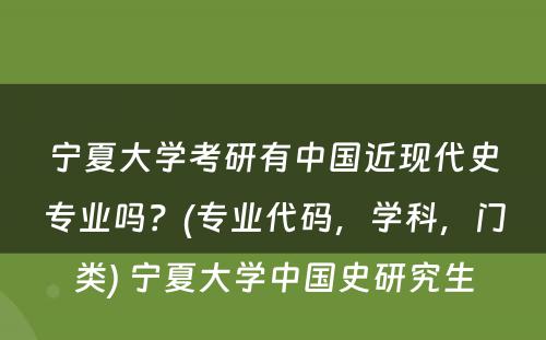 宁夏大学考研有中国近现代史专业吗？(专业代码，学科，门类) 宁夏大学中国史研究生