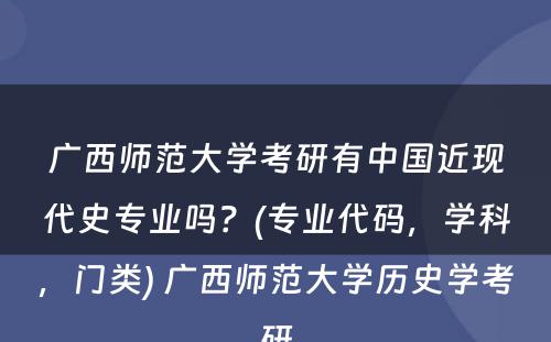 广西师范大学考研有中国近现代史专业吗？(专业代码，学科，门类) 广西师范大学历史学考研