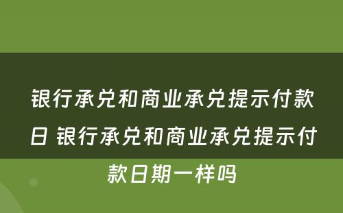 银行承兑和商业承兑提示付款日 银行承兑和商业承兑提示付款日期一样吗