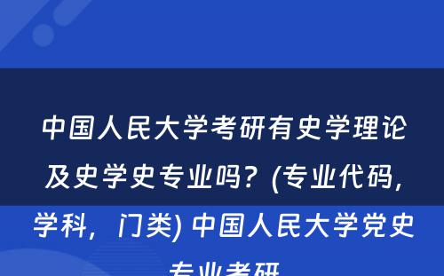 中国人民大学考研有史学理论及史学史专业吗？(专业代码，学科，门类) 中国人民大学党史专业考研