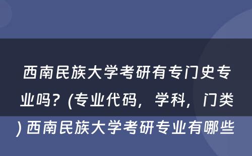 西南民族大学考研有专门史专业吗？(专业代码，学科，门类) 西南民族大学考研专业有哪些