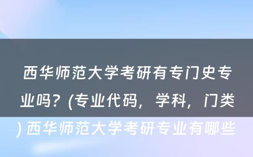 西华师范大学考研有专门史专业吗？(专业代码，学科，门类) 西华师范大学考研专业有哪些