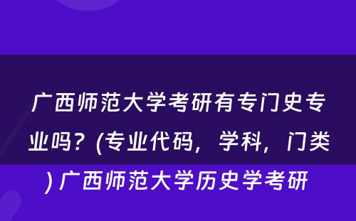 广西师范大学考研有专门史专业吗？(专业代码，学科，门类) 广西师范大学历史学考研