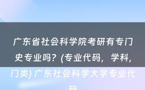 广东省社会科学院考研有专门史专业吗？(专业代码，学科，门类) 广东社会科学大学专业代码