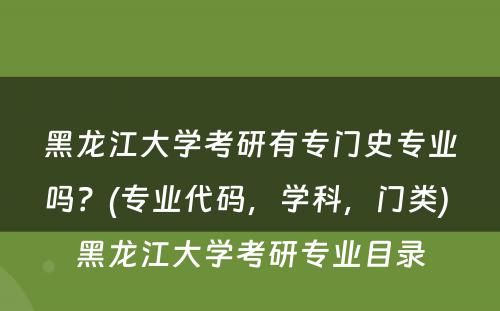 黑龙江大学考研有专门史专业吗？(专业代码，学科，门类) 黑龙江大学考研专业目录