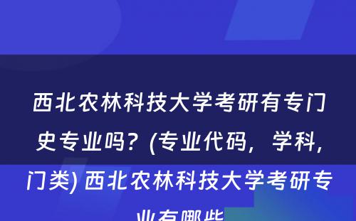 西北农林科技大学考研有专门史专业吗？(专业代码，学科，门类) 西北农林科技大学考研专业有哪些