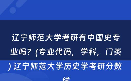 辽宁师范大学考研有中国史专业吗？(专业代码，学科，门类) 辽宁师范大学历史学考研分数线