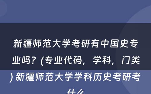 新疆师范大学考研有中国史专业吗？(专业代码，学科，门类) 新疆师范大学学科历史考研考什么