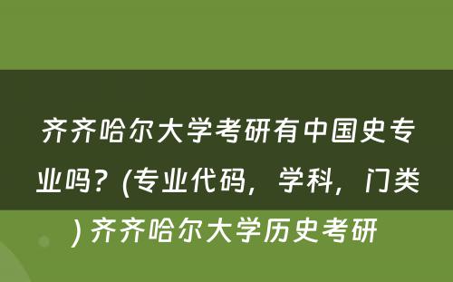 齐齐哈尔大学考研有中国史专业吗？(专业代码，学科，门类) 齐齐哈尔大学历史考研