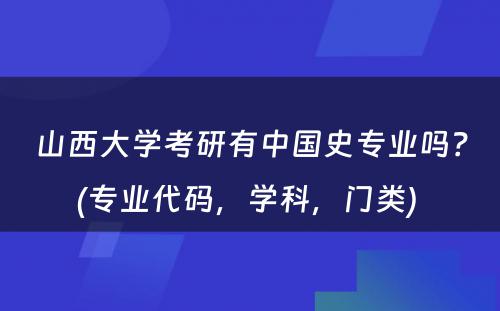 山西大学考研有中国史专业吗？(专业代码，学科，门类) 