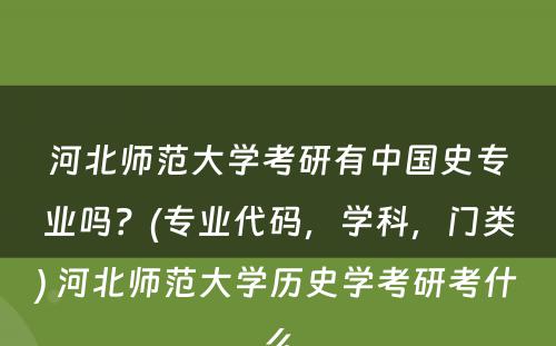 河北师范大学考研有中国史专业吗？(专业代码，学科，门类) 河北师范大学历史学考研考什么