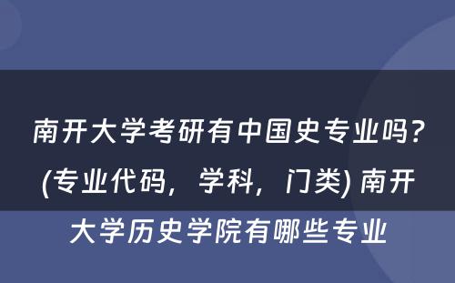 南开大学考研有中国史专业吗？(专业代码，学科，门类) 南开大学历史学院有哪些专业