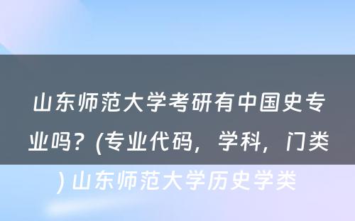 山东师范大学考研有中国史专业吗？(专业代码，学科，门类) 山东师范大学历史学类