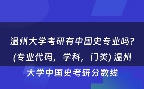 温州大学考研有中国史专业吗？(专业代码，学科，门类) 温州大学中国史考研分数线