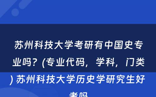 苏州科技大学考研有中国史专业吗？(专业代码，学科，门类) 苏州科技大学历史学研究生好考吗