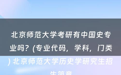 北京师范大学考研有中国史专业吗？(专业代码，学科，门类) 北京师范大学历史学研究生招生简章