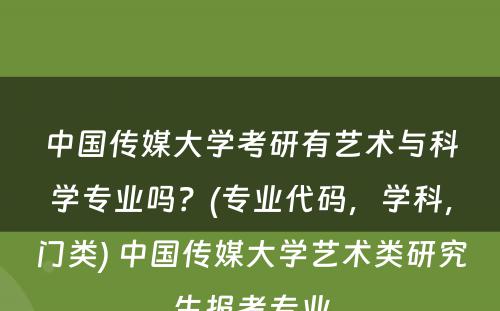 中国传媒大学考研有艺术与科学专业吗？(专业代码，学科，门类) 中国传媒大学艺术类研究生报考专业