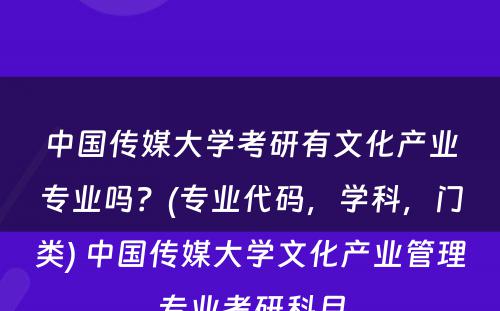 中国传媒大学考研有文化产业专业吗？(专业代码，学科，门类) 中国传媒大学文化产业管理专业考研科目