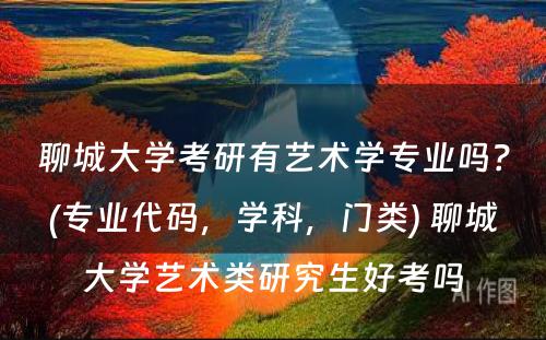 聊城大学考研有艺术学专业吗？(专业代码，学科，门类) 聊城大学艺术类研究生好考吗