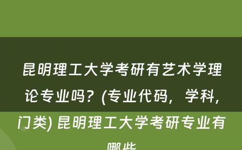 昆明理工大学考研有艺术学理论专业吗？(专业代码，学科，门类) 昆明理工大学考研专业有哪些