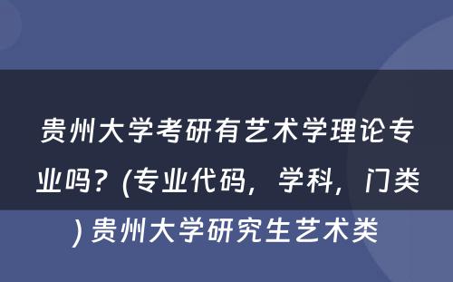 贵州大学考研有艺术学理论专业吗？(专业代码，学科，门类) 贵州大学研究生艺术类