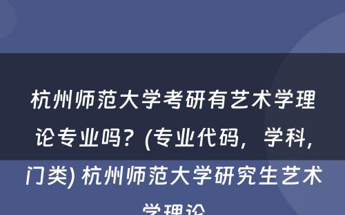 杭州师范大学考研有艺术学理论专业吗？(专业代码，学科，门类) 杭州师范大学研究生艺术学理论