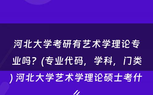 河北大学考研有艺术学理论专业吗？(专业代码，学科，门类) 河北大学艺术学理论硕士考什么