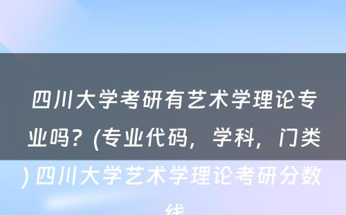 四川大学考研有艺术学理论专业吗？(专业代码，学科，门类) 四川大学艺术学理论考研分数线