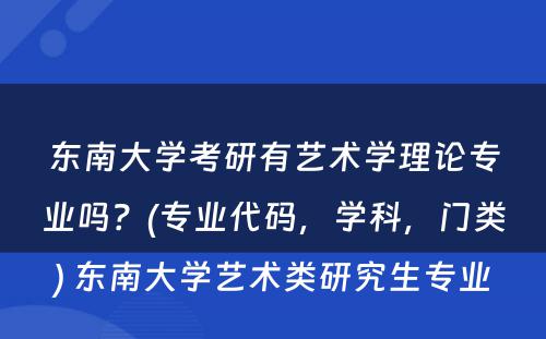 东南大学考研有艺术学理论专业吗？(专业代码，学科，门类) 东南大学艺术类研究生专业