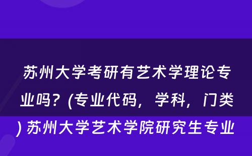 苏州大学考研有艺术学理论专业吗？(专业代码，学科，门类) 苏州大学艺术学院研究生专业