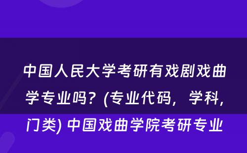 中国人民大学考研有戏剧戏曲学专业吗？(专业代码，学科，门类) 中国戏曲学院考研专业