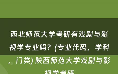 西北师范大学考研有戏剧与影视学专业吗？(专业代码，学科，门类) 陕西师范大学戏剧与影视学考研