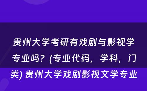 贵州大学考研有戏剧与影视学专业吗？(专业代码，学科，门类) 贵州大学戏剧影视文学专业