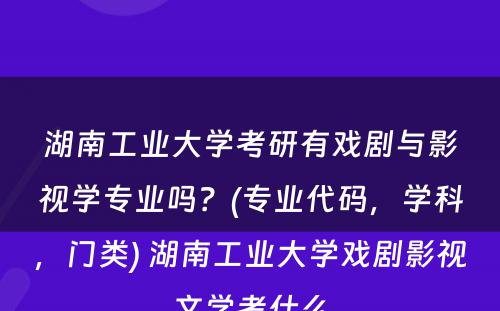 湖南工业大学考研有戏剧与影视学专业吗？(专业代码，学科，门类) 湖南工业大学戏剧影视文学考什么