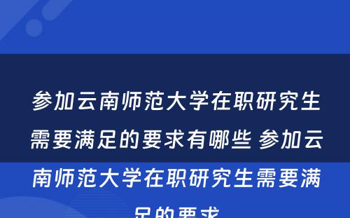 参加云南师范大学在职研究生需要满足的要求有哪些 参加云南师范大学在职研究生需要满足的要求