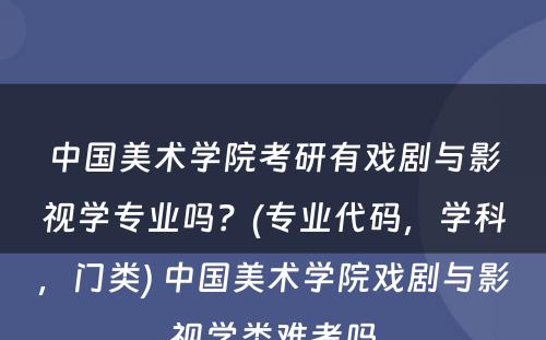 中国美术学院考研有戏剧与影视学专业吗？(专业代码，学科，门类) 中国美术学院戏剧与影视学类难考吗