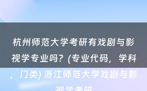 杭州师范大学考研有戏剧与影视学专业吗？(专业代码，学科，门类) 浙江师范大学戏剧与影视学考研