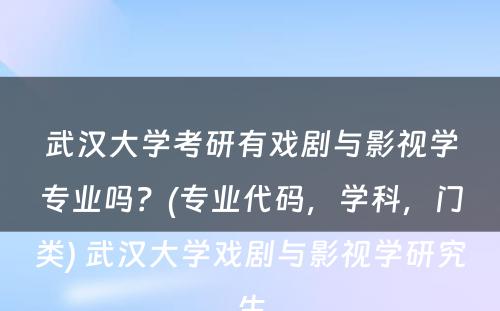 武汉大学考研有戏剧与影视学专业吗？(专业代码，学科，门类) 武汉大学戏剧与影视学研究生