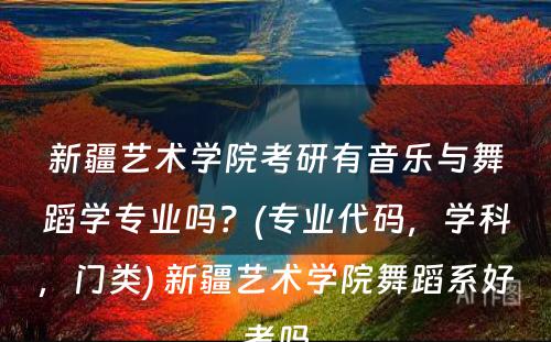 新疆艺术学院考研有音乐与舞蹈学专业吗？(专业代码，学科，门类) 新疆艺术学院舞蹈系好考吗