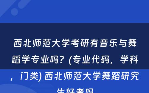 西北师范大学考研有音乐与舞蹈学专业吗？(专业代码，学科，门类) 西北师范大学舞蹈研究生好考吗