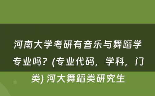 河南大学考研有音乐与舞蹈学专业吗？(专业代码，学科，门类) 河大舞蹈类研究生