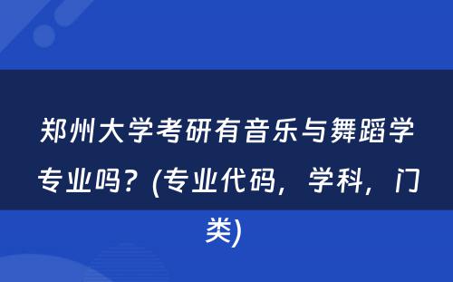 郑州大学考研有音乐与舞蹈学专业吗？(专业代码，学科，门类) 