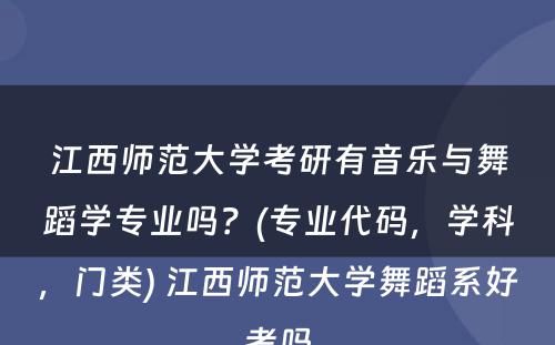 江西师范大学考研有音乐与舞蹈学专业吗？(专业代码，学科，门类) 江西师范大学舞蹈系好考吗