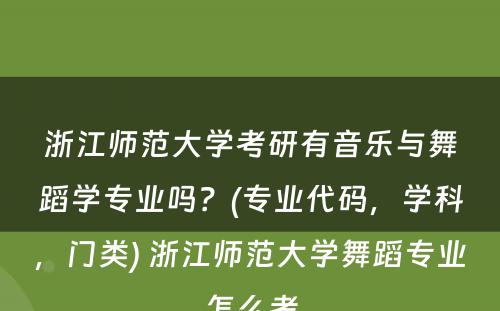 浙江师范大学考研有音乐与舞蹈学专业吗？(专业代码，学科，门类) 浙江师范大学舞蹈专业怎么考