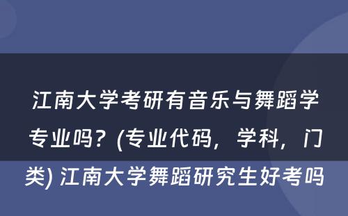 江南大学考研有音乐与舞蹈学专业吗？(专业代码，学科，门类) 江南大学舞蹈研究生好考吗