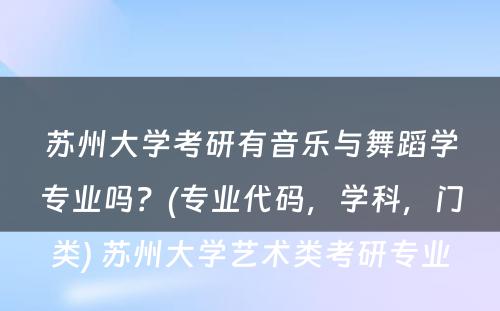 苏州大学考研有音乐与舞蹈学专业吗？(专业代码，学科，门类) 苏州大学艺术类考研专业