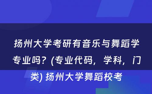 扬州大学考研有音乐与舞蹈学专业吗？(专业代码，学科，门类) 扬州大学舞蹈校考