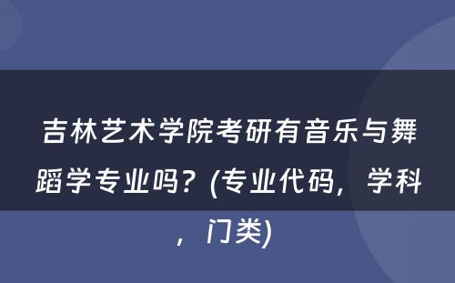 吉林艺术学院考研有音乐与舞蹈学专业吗？(专业代码，学科，门类) 