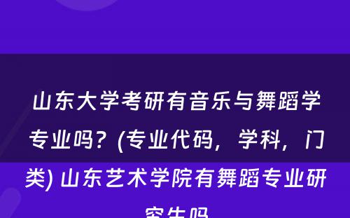 山东大学考研有音乐与舞蹈学专业吗？(专业代码，学科，门类) 山东艺术学院有舞蹈专业研究生吗